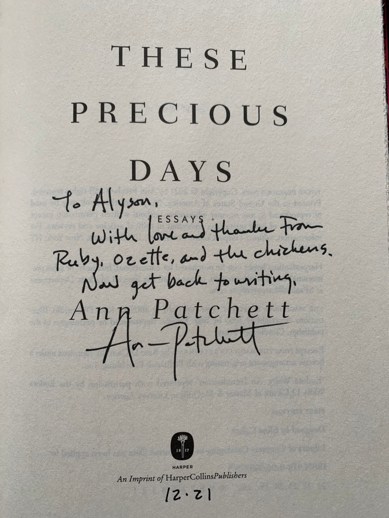 cover page of These Precious Days with a personal message written by Ann Patchett "To Alyson, With love and thanks from Ruby, Ozette, and the chickens. Now get back to writing."